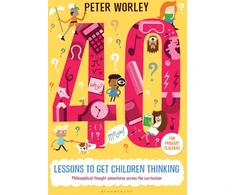 KNYGA Peter Worley 40 lessons to get children thinking: Philosophical thought adventures across the curriculum