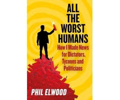 KNYGA Phil Elwood All The Worst Humans, How I Made News for Dictators, Tycoons and Politicians