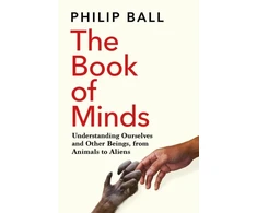 KNYGA Philip Ball Book of Minds, Understanding Ourselves and Other Beings, From Animals to Aliens