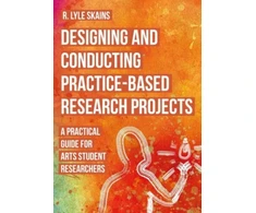 KNYGA R Lyle Skains Designing and Conducting Practice-Based Research Projects