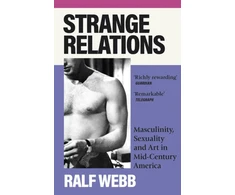 KNYGA Ralf Webb Strange Relations, Masculinity, Sexuality and Art in Mid-Century America