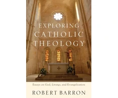 KNYGA Robert Barron Exploring Catholic Theology – Essays on God, Liturgy, and Evangelization