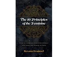 KNYGA Roxana Agusel 10 Principles of the Feminine, The - How to Embrace Feminine Energy and Find the Power Within
