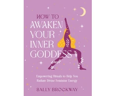 KNYGA Sally Brockway How to Awaken Your Inner Goddess, Empowering Rituals and Affirmations to Help You Radiate Divine Feminine Energy