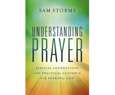 KNYGA Sam Storms Understanding Prayer, Biblical Foundations and Practical Guidance for Seeking God
