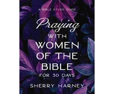 KNYGA Sherry Harney Praying with Women of the Bible for 30 Days, A Bible Study Guide