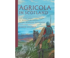 KNYGA Simon Elliott Agricola in Scotland, The Northern Campaigns of Roman Britain’s Great Warrior Governor
