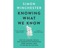 KNYGA Simon Winchester Knowing What We Know, The Transmission of Knowledge: from Ancient Wisdom to Modern Magic