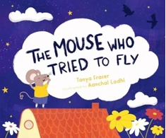 KNYGA Tanya Fraser; Aanchal Lodhi The Mouse Who Tried to Fly