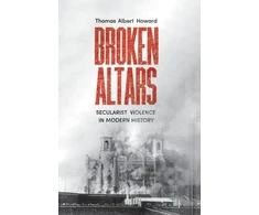 KNYGA Thomas Albert Howard Broken Altars, Secularist Violence in Modern History