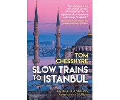 KNYGA Tom Chesshyre Slow Trains to Istanbul, ...And Back: A 4,570-Mile Adventure on 55 Rides