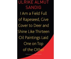 KNYGA Ulrike Almut Sandig I Am a Field Full of Rapeseed, Give Cover to Deer and Shine Like Thirteen Oil Paintings Laid One on Top of the Other
