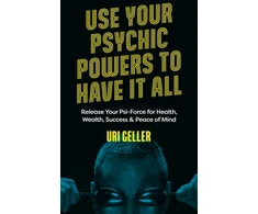 KNYGA Uri Geller Use Your Psychic Powers to Have It All, Release Your Psi-Force for Health, Wealth, Success &amp; Peace of Mind