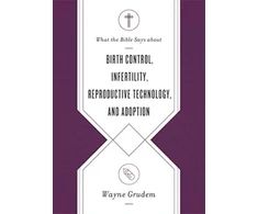 KNYGA Wayne Grudem What the Bible Says about Birth Control, Infertility, Reproductive Technology, and Adoption