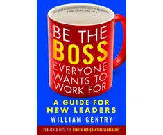 KNYGA William A Gentry Be the Boss Everyone Wants to Work For: A Guide for New Leaders