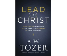 KNYGA A. W. Tozer Lead like Christ – Reflecting the Qualities and Character of Christ in Your Ministry