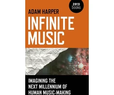 KNYGA Adam Harper Infinite Music – Imagining the Next Millennium of Human Music–Making
