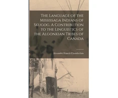 KNYGA Alexander Language of the Mississaga Indians of Skugog. A Contribution to the Linguistics of the Algonkian Tribes of Canada