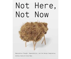 KNYGA Anthony Dunne Not Here, Not Now, Speculative Thought, Impossibility, and the Design Imagination