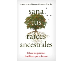 KNYGA Anuradha Dayal Gulati Sana tus raices ancestrales, Libera los patrones familiares que te frenan