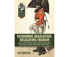 KNYGA Ben Townsend Fashioning Regulation, Regulating Fashion: The Uniforms and Dress of the British Army 1800-1815