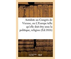 KNYGA Sans Auteur Antidote Au Congres de Vienne, Ou l'Europe Sous Le Rapport de la Politique, Religion Tome 1