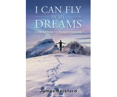 KNYGA James Beckford I Can Fly in My Dreams: Conception to Manifestation