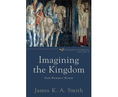 KNYGA Smith Imagining the Kingdom – How Worship Works