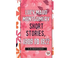 KNYGA L M Montgomery Lucy Maud Montgomery Short Stories, 1909 to 1922