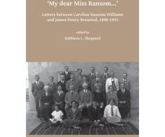 KNYGA Kathleen L Sheppard My dear Miss Ransom: Letters between Caroline Ransom Williams and James Henry Breasted, 1898-1935