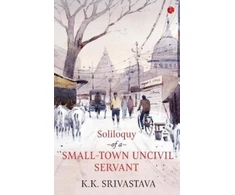 KNYGA Kk Srivastava Soliloquy of a Small-town Uncivil Servant