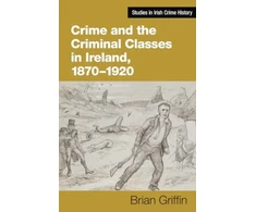KNYGA Brian Griffin Crime and the Criminal Classes In Ireland, 1870-1920