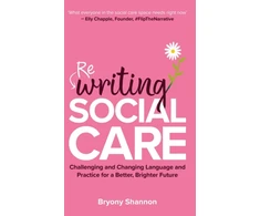KNYGA Bryony Shannon Rewriting Social Care, Challenging and Changing Practice and Language for a Better, Brighter Future