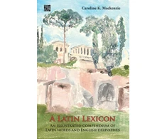 KNYGA Caroline K Mackenzie A Latin Lexicon: An Illustrated Compendium of Latin Words and English Derivatives