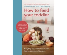 KNYGA Charlotte Stirling Reed How to Feed Your Toddler, Everything you need to know to raise happy, independent little eaters