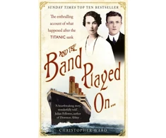 KNYGA Christopher Ward And the Band Played On: The enthralling account of what happened after the Titanic sank