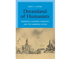 KNYGA Emily J Levine Dreamland of Humanists – Warburg, Cassirer, Panofsky, and the Hamburg School