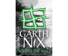 KNYGA Garth Nix Across the Wall: A Tale of the Abhorsen and Other Stories