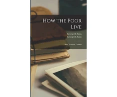 KNYGA George R. 1847-1922 Sims How the Poor Live; and, Horrible London
