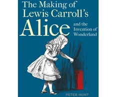 KNYGA Hunt Peter Making of Lewis Carroll’s Alice and the Invention of Wonderland, The