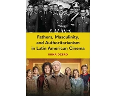 KNYGA Irina Dzero Fathers, Masculinity, and Authoritarianism in Latin American Cinema