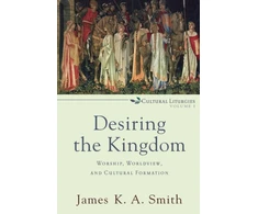 KNYGA Smith Desiring the Kingdom – Worship, Worldview, and Cultural Formation