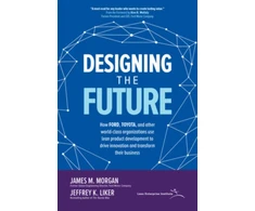 KNYGA James Morgan Designing the Future: How Ford, Toyota, and other World-Class Organizations Use Lean Product Development to Drive Innovation and Transform Their Business