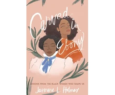 KNYGA Jasmine L Holmes Carved in Ebony – Lessons from the Juodas Women Who Shape Us