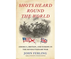 KNYGA John Ferling Shots Heard Round the World, America, Britain, and Europe in the Revolutionary War