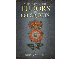 KNYGA John Matusiak History of the Tudors in 100 Objects