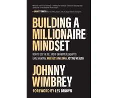 KNYGA Johnny Wimbrey Building a Millionaire Mindset: How to Use the Pillars of Entrepreneurship to Gain, Maintain, and Sustain Long-Lasting Wealth