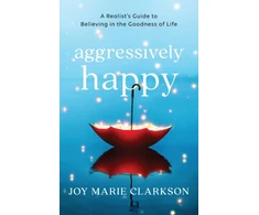 KNYGA Joy Marie Clarkson Aggressively Happy – A Realist`s Guide to Believing in the Goodness of Life