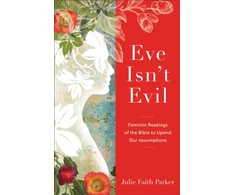 KNYGA Julie Faith Parker Eve Isn`t Evil – Feminist Readings of the Bible to Upend Our Assumptions