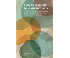 KNYGA Kate E Reynolds How to Respond to Sexualized Acts, A Research-Based Guide for Families and Frontline Staff Working with Neurodivergent Individuals